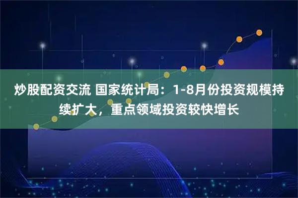 炒股配资交流 国家统计局：1-8月份投资规模持续扩大，重点领域投资较快增长