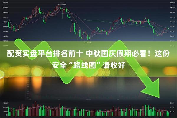 配资实盘平台排名前十 中秋国庆假期必看！这份安全“路线图”请收好