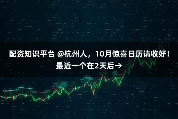 配资知识平台 @杭州人，10月惊喜日历请收好！最近一个在2天后→